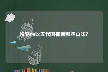 悦刻relx五代国标有哪些口味？ 